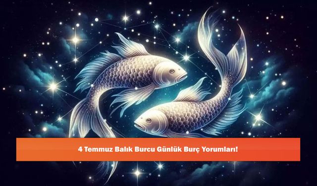 4 Temmuz Balık Burcu Günlük Burç Yorumları!
