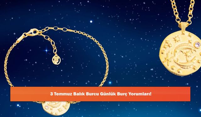 3 Temmuz Balık Burcu Günlük Burç Yorumları!