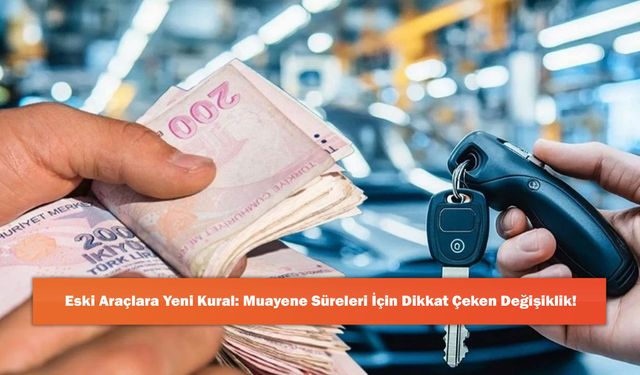 Eski Araçlara Yeni Kural: Muayene Süreleri İçin Dikkat Çeken Değişiklik!