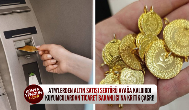 ATM’lerden altın satışı sektörü ayağa kaldırdı: Kuyumculardan Ticaret Bakanlığı’na kritik çağrı!