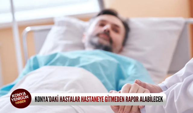 Konya’daki hastalar hastaneye gitmeden rapor alabilecek