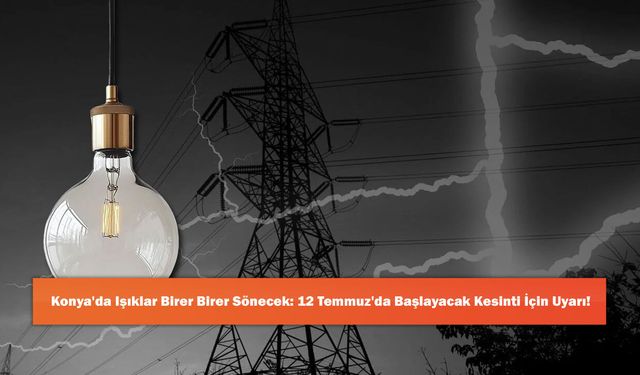 Konya'da Işıklar Birer Birer Sönecek: 12 Temmuz'da Başlayacak Kesinti İçin Uyarı!