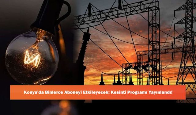 Konya'da Binlerce Aboneyi Etkileyecek: Kesinti Programı Yayınlandı!