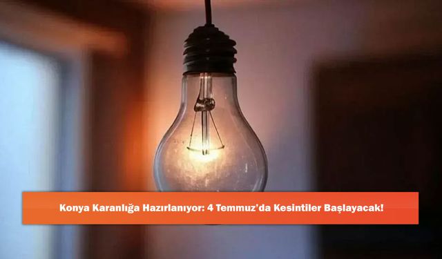 Konya Karanlığa Hazırlanıyor: 4 Temmuz’da Kesintiler Başlayacak!