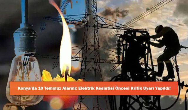 Konya'da 10 Temmuz Alarmı: Elektrik Kesintisi Öncesi Kritik Uyarı Yapıldı!