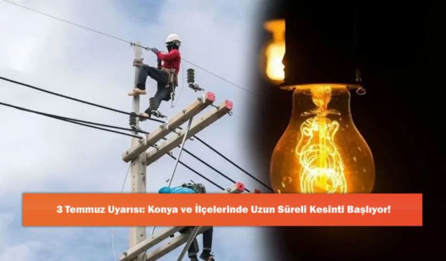 3 Temmuz Uyarısı: Konya ve İlçelerinde Uzun Süreli Kesinti Başlıyor!