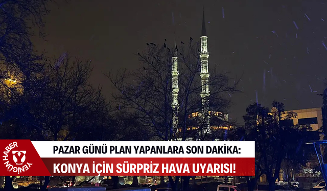 Pazar günü plan yapanlara son dakika: Konya için sürpriz hava uyarısı!