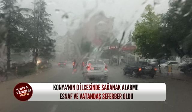 Konya'nın o ilçesinde sağanak alarmı! Esnaf ve vatandaş seferber oldu