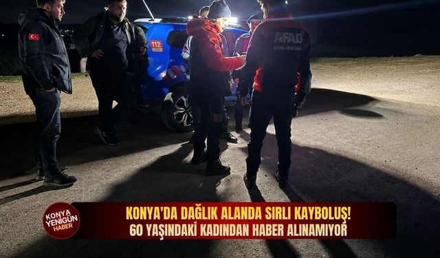 Konya'da dağlık alanda sır kalan kayboluş! 60 yaşındaki kadından haber alınamıyor