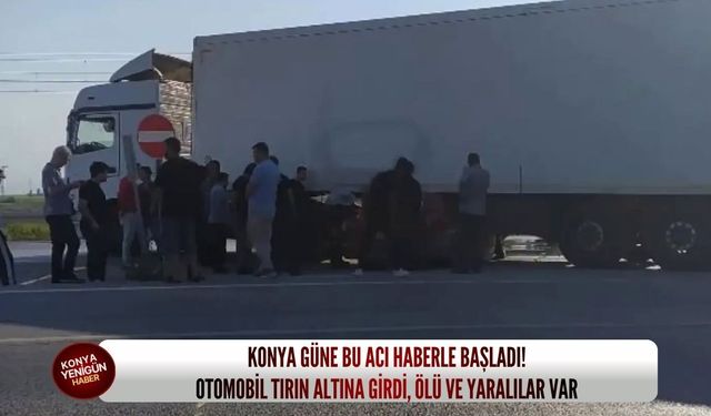 Konya güne bu acı haberle başladı! Otomobil tırın altına girdi, ölü ve yaralılar var