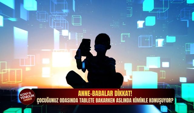 Anne-babalar dikkat! Çocuğunuz odasında tablete bakarken aslında kiminle konuşuyor?