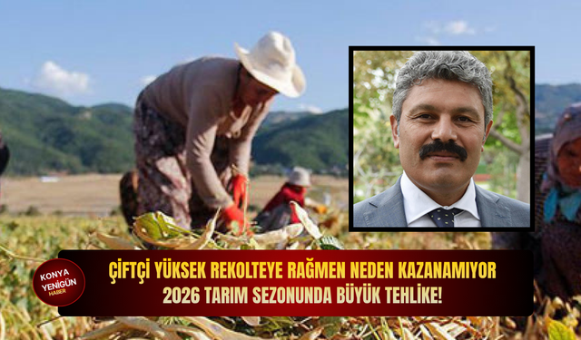 Çiftçi yüksek rekolteye rağmen neden kazanamıyor? 2026 tarım sezonunda büyük tehlike!