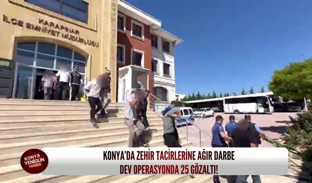 Konya’da zehir tacirlerine ağır darbe: Dev operasyonda 25 gözaltı!