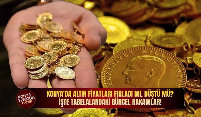Konya'da altın fiyatları fırladı mı, düştü mü? İşte tabelalardaki güncel rakamlar!