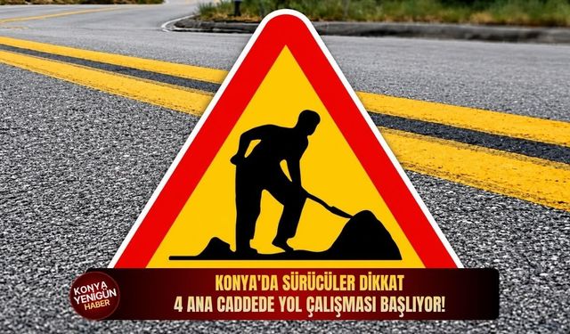 Konya'da sürücüler dikkat: 4 ana caddede yol çalışması başlıyor!