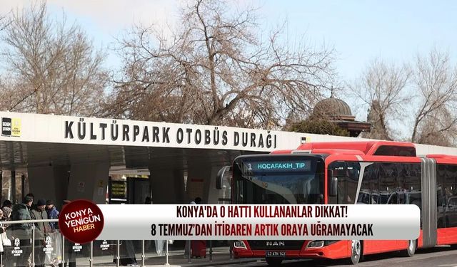 Konya'da o hattı kullananlar dikkat! 8 Temmuz’dan itibaren artık oraya uğramayacak