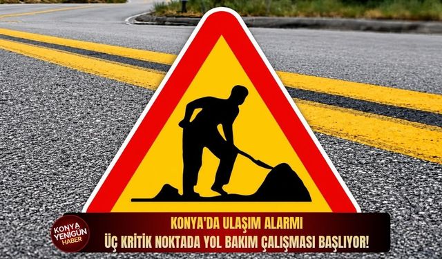 Konya'da ulaşım alarmı: Üç kritik noktada yol bakım çalışması başlıyor!