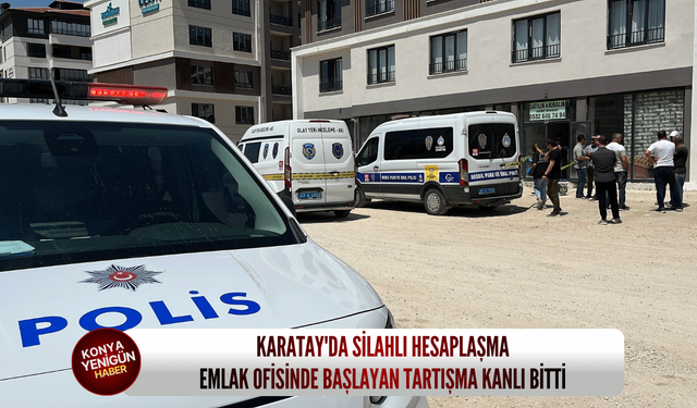 Karatay'da silahlı hesaplaşma: Emlak ofisinde başlayan tartışma kanlı bitti