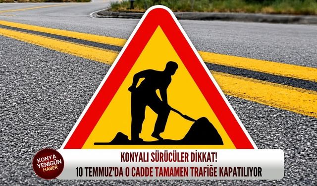 Konyalı sürücüler dikkat! 10 Temmuz'da o cadde tamamen trafiğe kapatılıyor