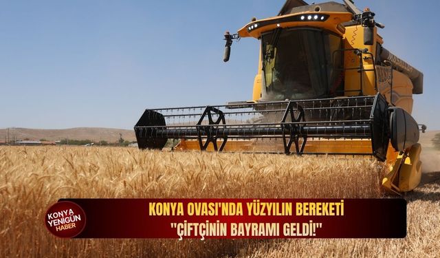 Konya Ovası'nda yüzyılın bereketi: "Çiftçinin bayramı geldi!"