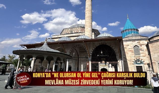 Konya’da "ne olursan ol yine gel" çağrısı karşılık buldu: Mevlâna Müzesi zirvedeki yerini koruyor!