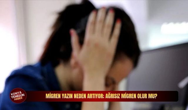 Migren yazın neden artıyor; ağrısız migren olur mu?