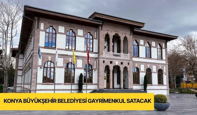 Konya Büyükşehir Belediyesi gayrimenkul satışı yapacak