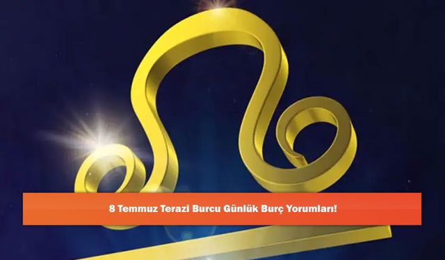 8 Temmuz Terazi Burcu Günlük Burç Yorumları!