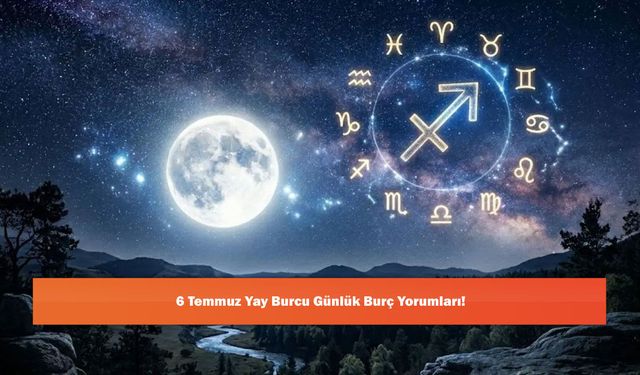 6 Temmuz Yay Burcu Günlük Burç Yorumları!