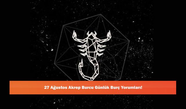 27 Ağustos Akrep Burcu Günlük Burç Yorumları!