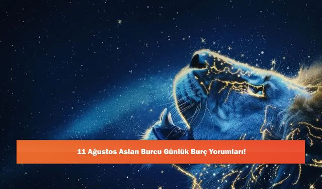 11 Ağustos Aslan Burcu Günlük Burç Yorumları!
