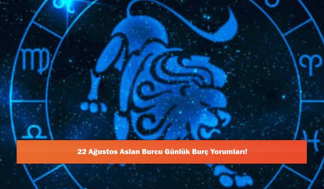 22 Ağustos Aslan Burcu Günlük Burç Yorumları!