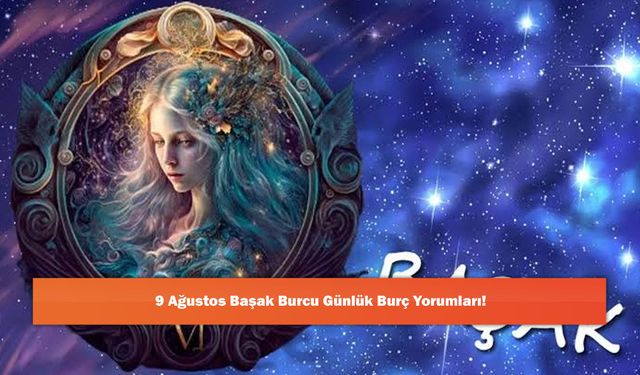 9 Ağustos Başak Burcu Günlük Burç Yorumları!
