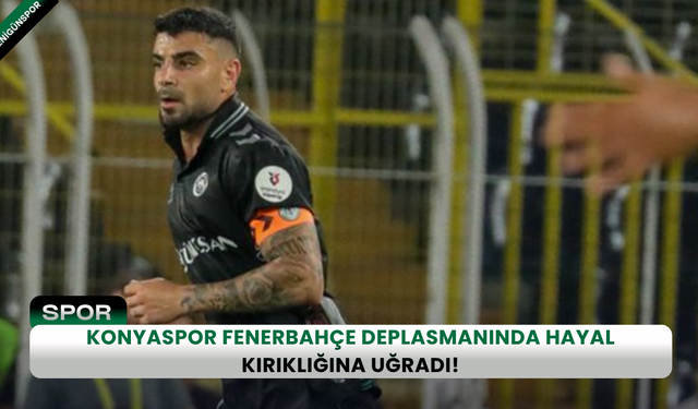 Konyaspor Fenerbahçe deplasmanında hayal kırıklığına uğradı!