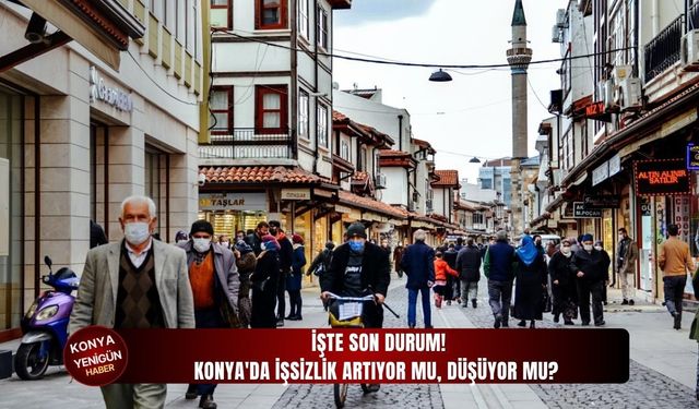 Konya'da işsizlik artıyor mu, düşüyor mu?