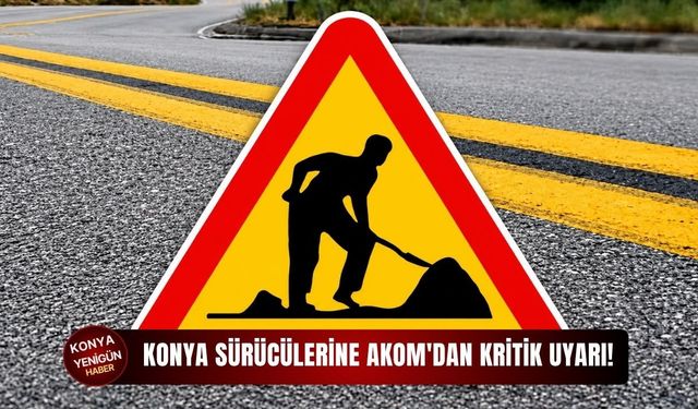 Konya sürücülerine AKOM'dan kritik uyarı!