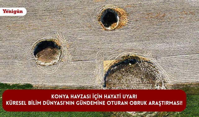 Konya Havzası için hayati uyarı: Küresel Bilim Dünyası’nın gündemine oturan obruk araştırması!