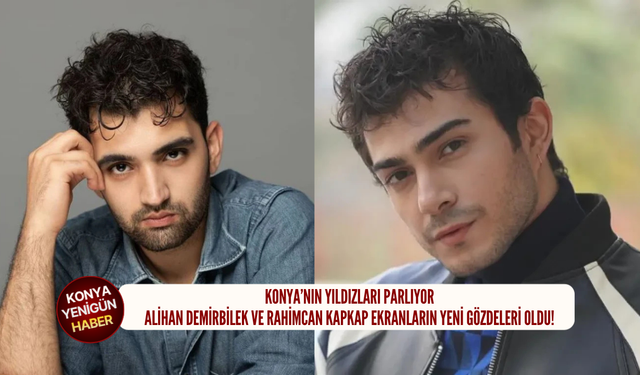 Konya’nın yıldızları parlıyor: Alihan Demirbilek ve Rahimcan Kapkap ekranların yeni gözdeleri oldu!
