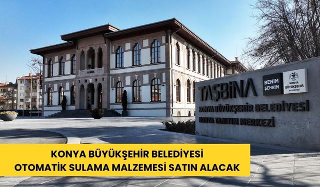 Konya Büyükşehir Belediyesi otomatik sulama malzemesi satın alacak