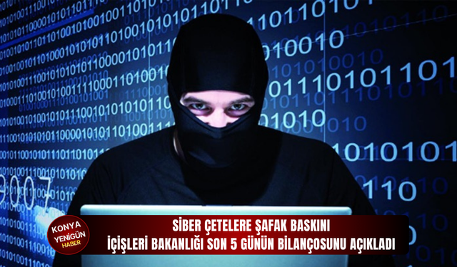 Siber çetelere şafak baskını: İçişleri Bakanlığı son 5 günün bilançosunu açıkladı