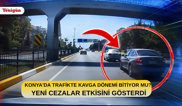 Konya'da trafikte kavga dönemi bitiyor mu? Yeni ceza etkisini gösterdi
