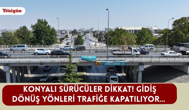 Konyalı sürücüler dikkat! Gidiş dönüş yönleri trafiğe kapatılıyor...