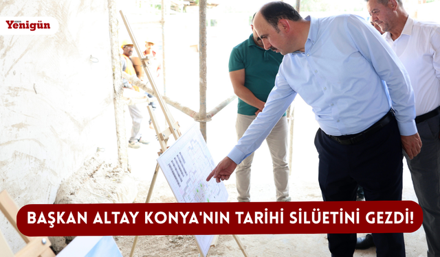 Başkan Altay Konya'nın tarihi silüetini gezdi!