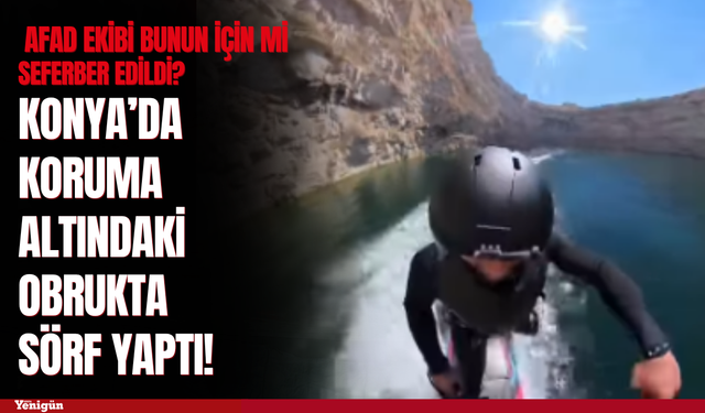 Konya’da koruma altındaki obrukta sörf tepkisi: AFAD ekibi bunun için mi seferber edildi?