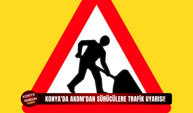 Konya'da AKOM'dan sürücülere trafik uyarısı!