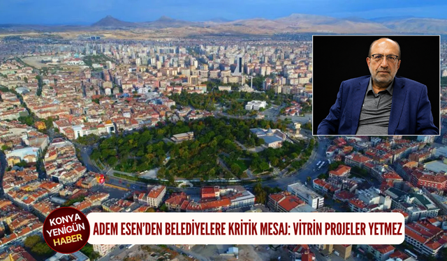 Adem Esen’den belediyelere kritik mesaj: Vitrin projeler yetmez