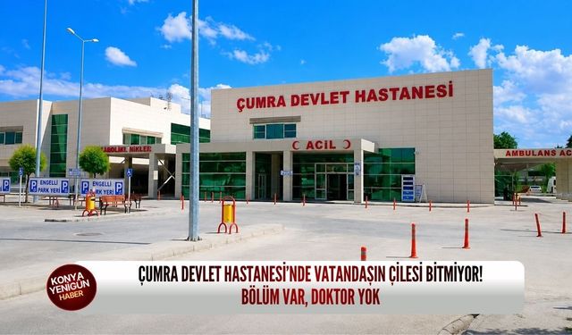 Çumra Devlet Hastanesi’nde vatandaşın çilesi bitmiyor!