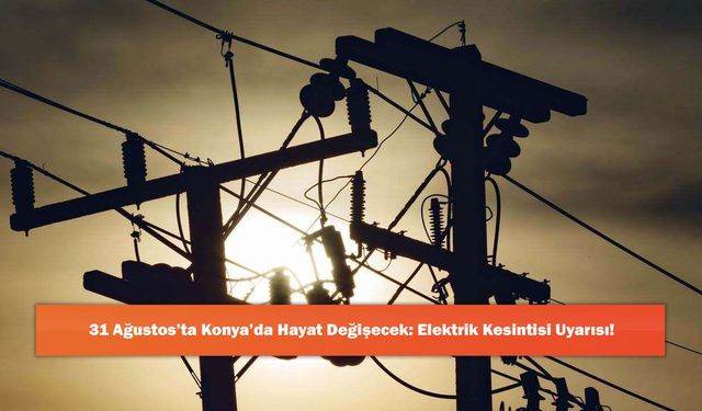 31 Ağustos’ta Konya’da Hayat Değişecek: Elektrik Kesintisi Uyarısı!