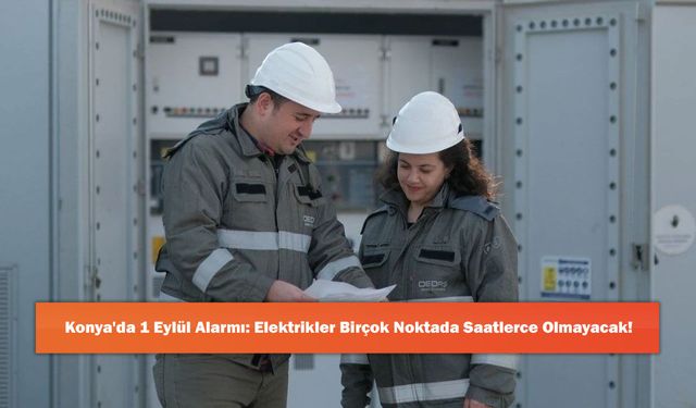 Konya'da 1 Eylül Alarmı: Elektrikler Birçok Noktada Saatlerce Olmayacak!