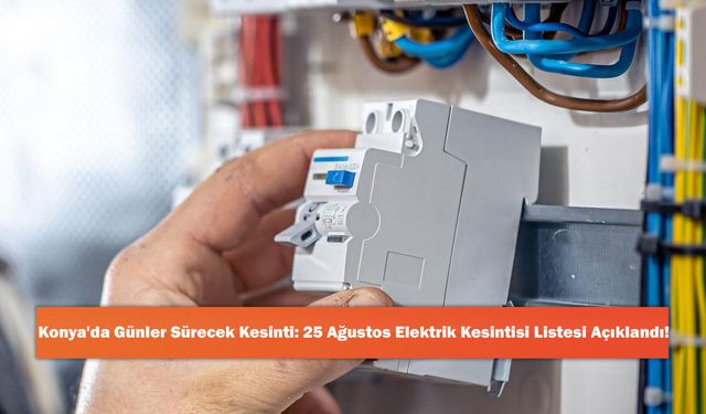 Konya'da Günler Sürecek Kesinti: 25 Ağustos Elektrik Kesintisi Listesi Açıklandı!